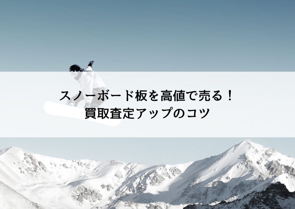 スノーボード板を高値で売る！買取査定アップのコツと業者の選び方について解説