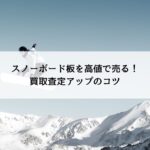 スノーボード板を高値で売る！買取査定アップのコツ