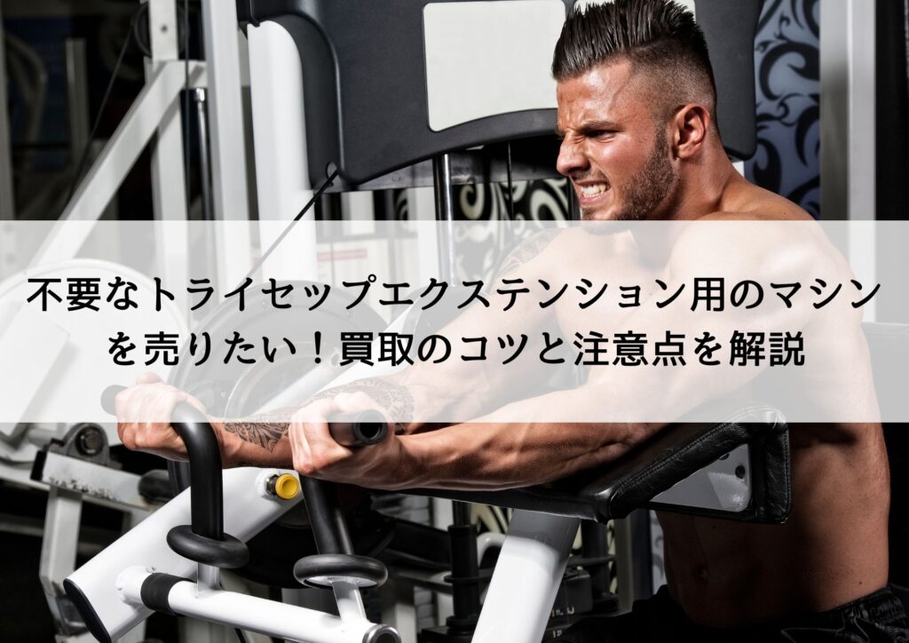 不要なトライセップエクステンション用のマシンを売りたい！買取のコツと注意点を解説
