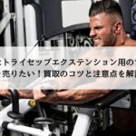 不要なトライセップエクステンション用のマシンを売りたい！買取のコツと注意点を解説