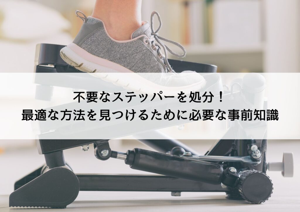 不要なステッパーを処分!最適な方法を見つけるために必要な事前知識を解説