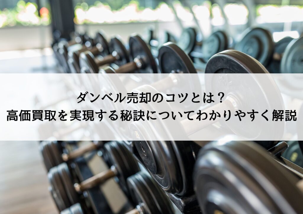 ダンベル売却のコツとは?高価買取を実現する秘訣についてわかりやすく解説