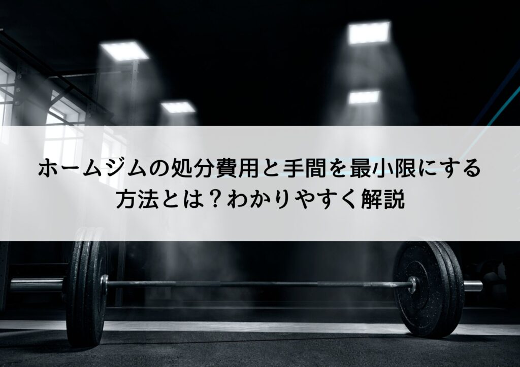ホームジムの処分費用と手間を最小限にする方法とは?わかりやすく解説