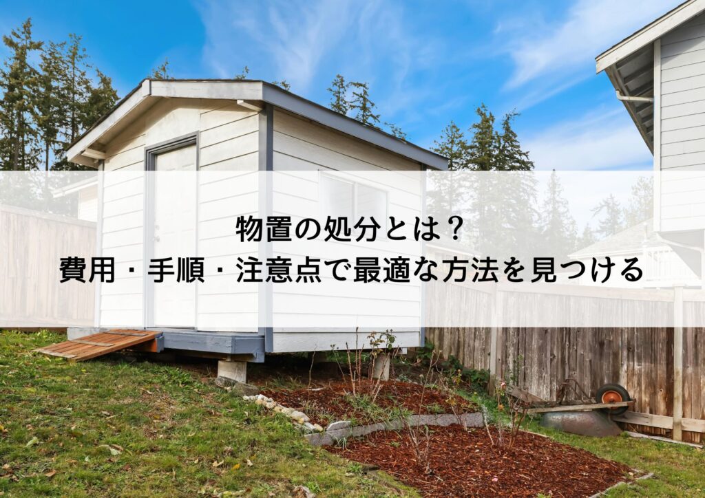 物置の処分とは?費用・手順・注意点で最適な方法を見つける