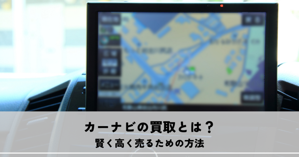 カーナビの買取とは？賢く高く売るための方法