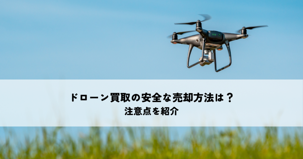ドローン買取の安全な売却方法は？注意点を紹介