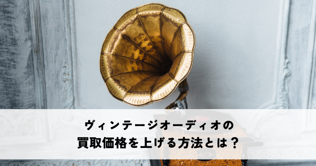 ヴィンテージオーディオの買取価格を上げる方法とは？