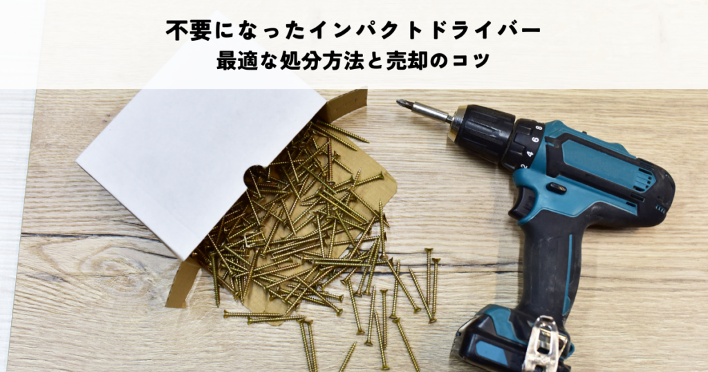 不要になったインパクトドライバーはどうする？最適な処分方法と売却のコツ