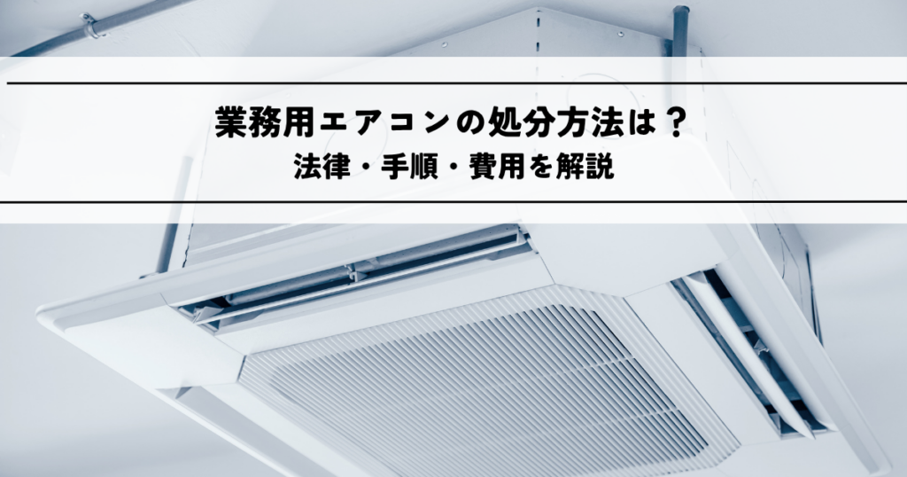 業務用エアコンの処分方法は？法律・手順・費用を解説