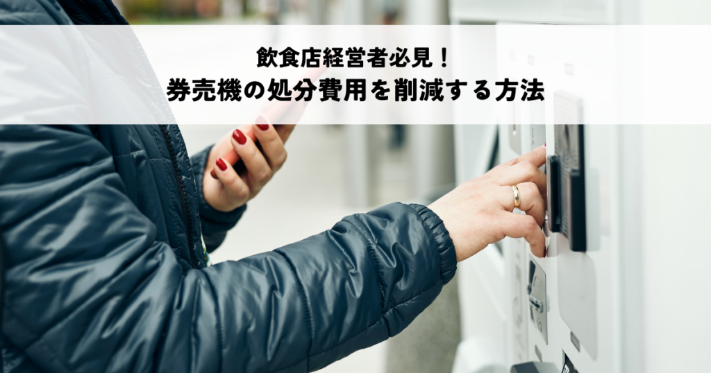 飲食店経営者必見！券売機の処分費用を削減する方法