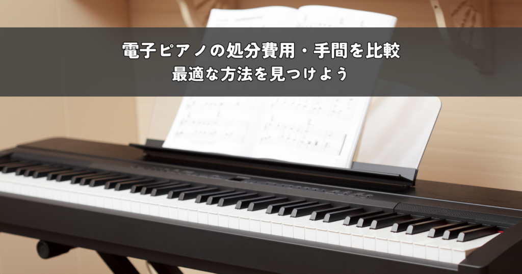 電子ピアノの処分費用・手間を比較！最適な方法を見つけよう