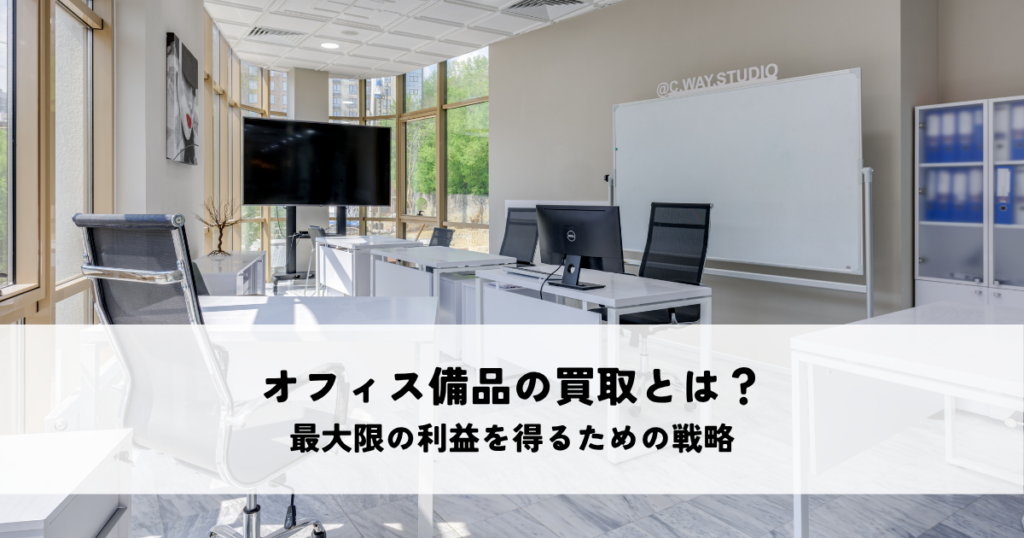 オフィス備品の買取とは？最大限の利益を得るための戦略