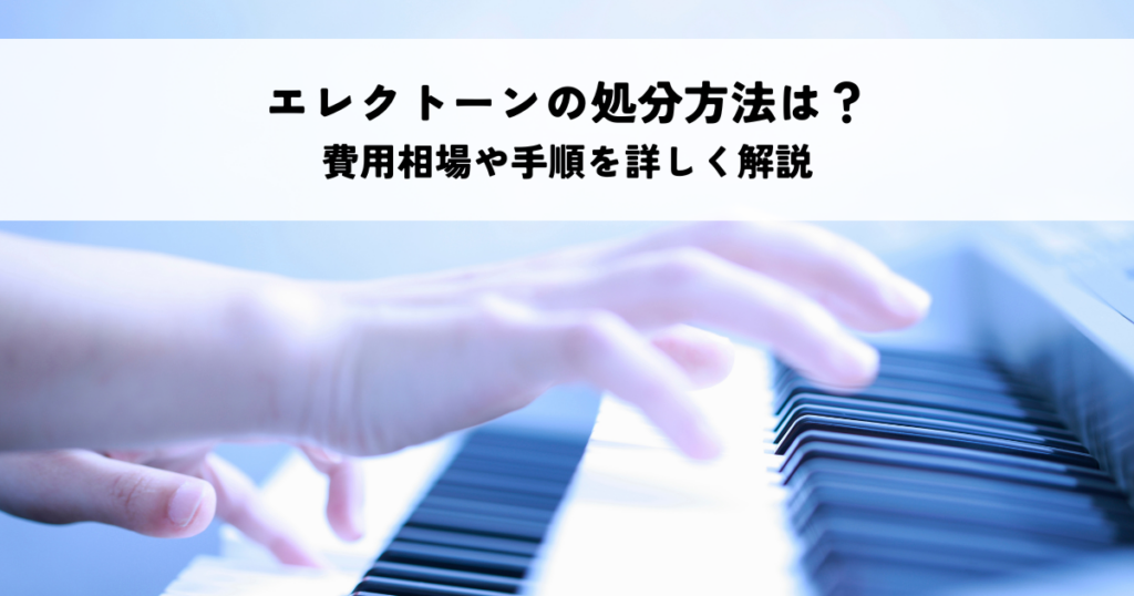 エレクトーンの処分方法は？費用相場や手順を詳しく解説