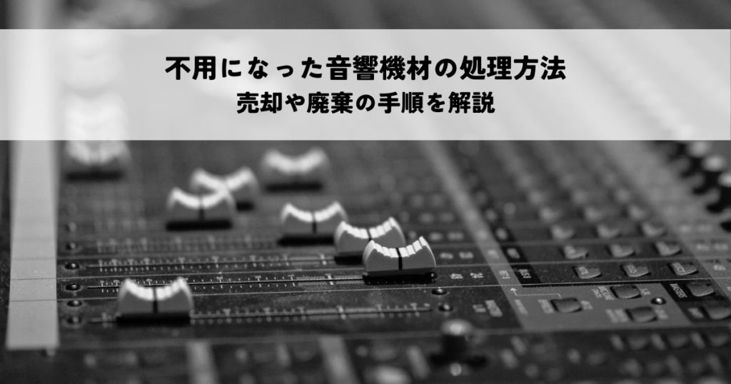 不用になった音響機材の処理方法は？売却や廃棄の手順を解説