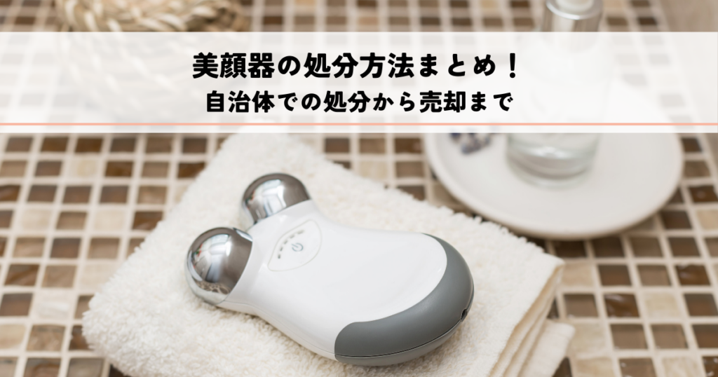 美顔器の処分方法まとめ！自治体での処分から売却までを解説