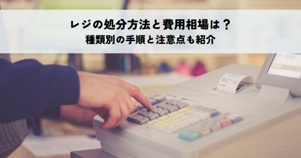 レジの処分方法と費用相場は？種類別の手順と注意点も紹介