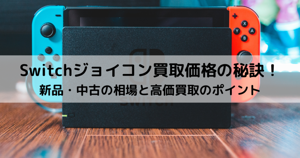 Switchジョイコン買取価格の秘訣！新品・中古の相場と高価買取のポイント