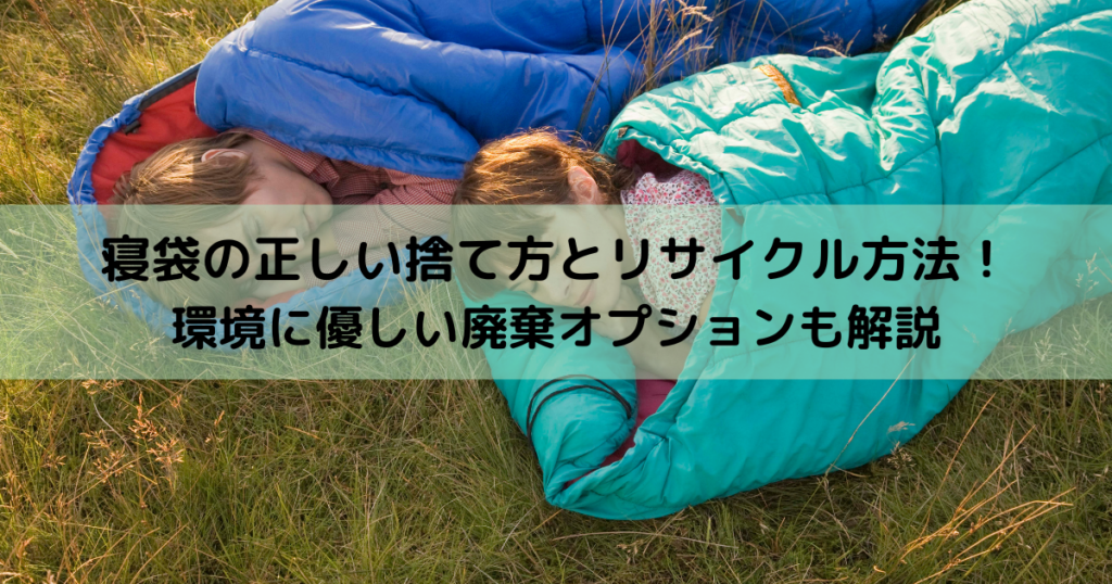 寝袋の正しい捨て方とリサイクル方法！環境に優しい廃棄オプションも解説