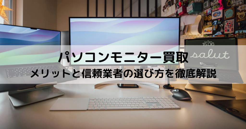 パソコンモニター買取のメリットと信頼業者の選び方を徹底解説