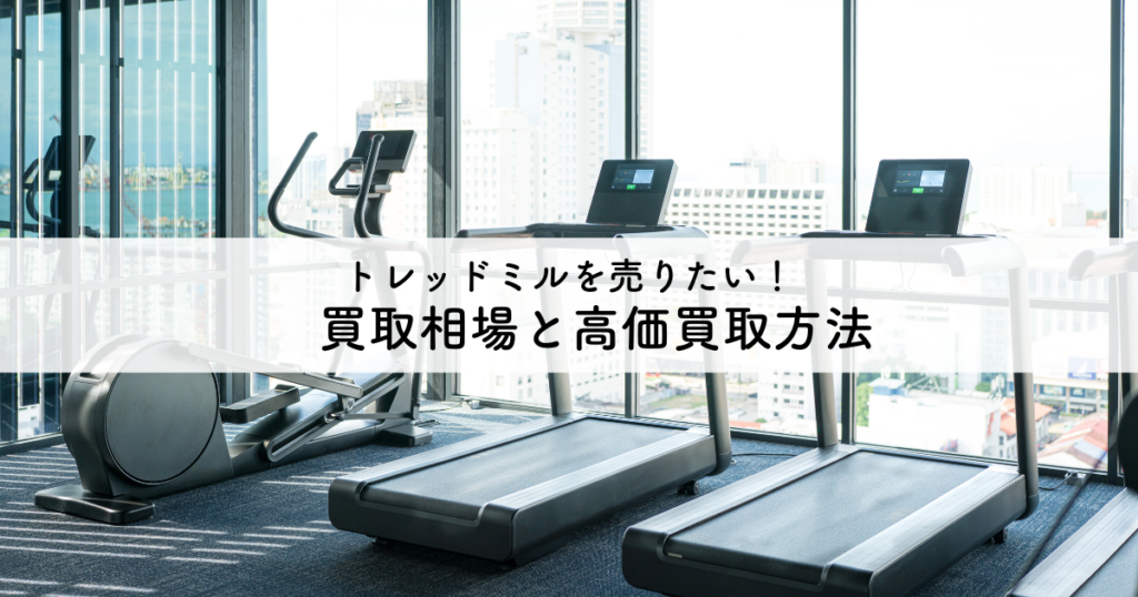 トレッドミルを売りたい！買取相場と高く売るための具体的な方法を解説