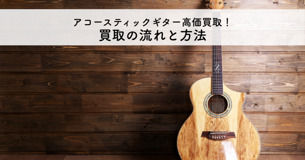 アコースティックギターを高く売る！買取の流れと方法を紹介