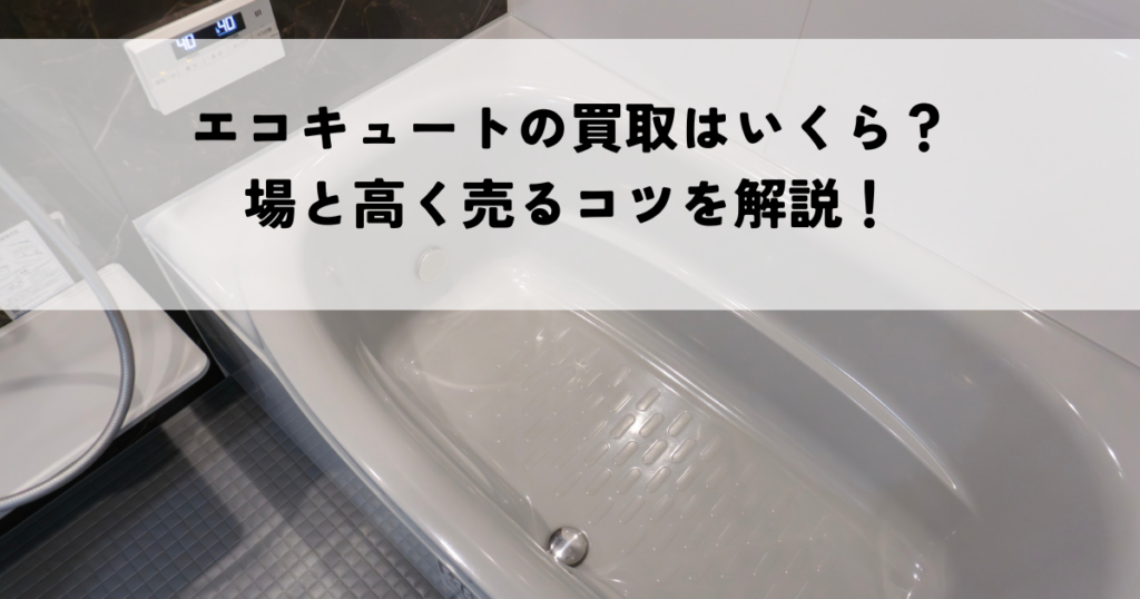 エコキュートの買取はいくら？相場と高く売るコツを解説！
