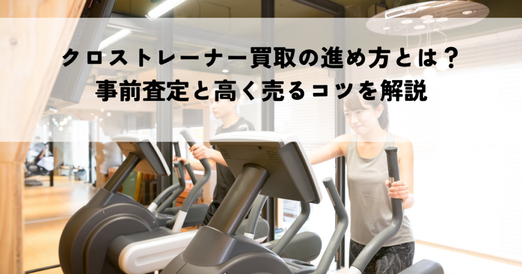クロストレーナー買取の進め方とは？事前査定と高く売るコツを解説