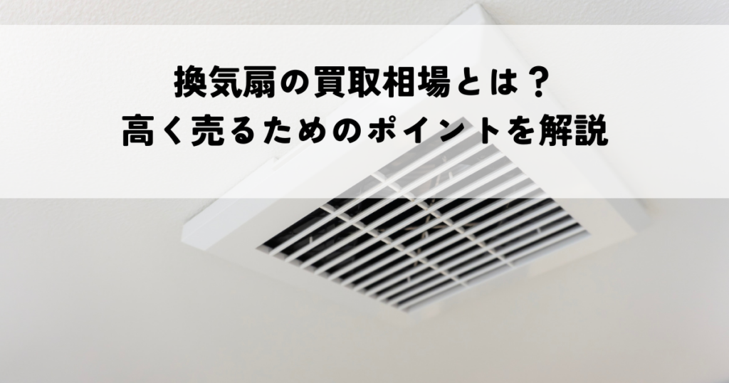 換気扇の買取相場とは？高く売るためのポイントを解説