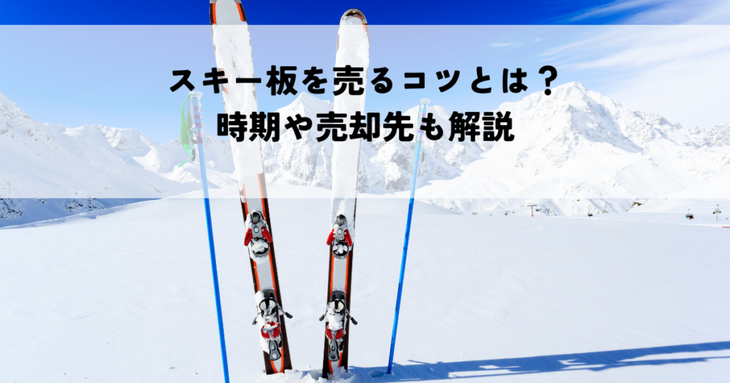 スキー板を売るコツとは？時期や売却先も解説